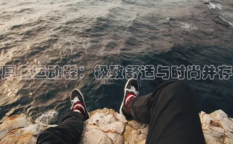 意昂3登陆入口即登录百家号厚底运动鞋：极致舒适与时尚并存