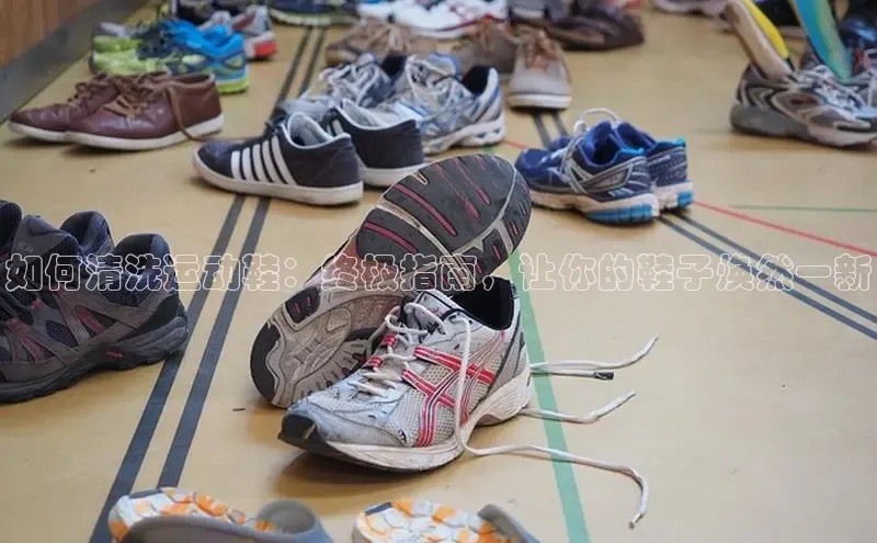 意昂3平台注册网页版彩讯股份如何清洗运动鞋：终极指南，让你的鞋子焕然一新
