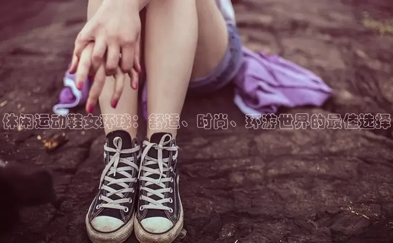 意昂3手机登录官方网站赛富乐斯休闲运动鞋女环球：舒适、时尚、环游世界的最佳选择