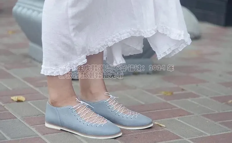 意昂三登录入口百度智能门户2024 年皮鞋潮流不容错过：2024 年
新款爆款潮鞋抢先看