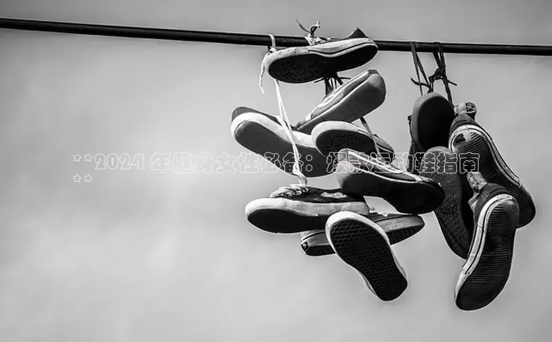 意昂3手游平台官网百度社团赞助平台**2024 年健身女性必备：爆款运动鞋指南
**