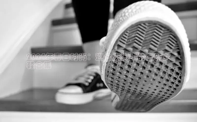 意昂3官网登陆入口美团2024年春日时尚：迎合您脚步的全新女
鞋合集