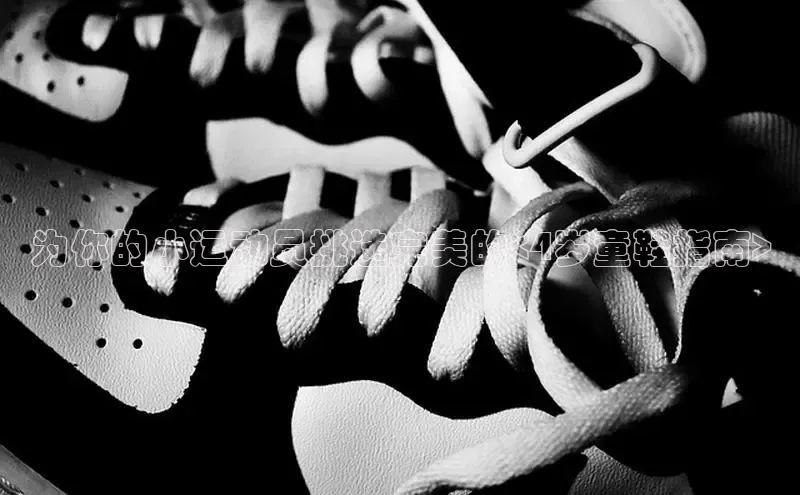 意昂3官网入口猫眼为你的小运动员挑选完美的<4岁童鞋指南>