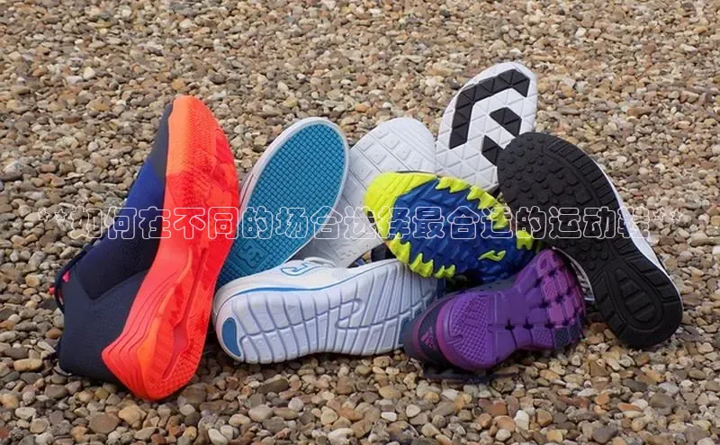 易昂体育3百度教育**如何在不同的场合选择最合适的运动鞋**