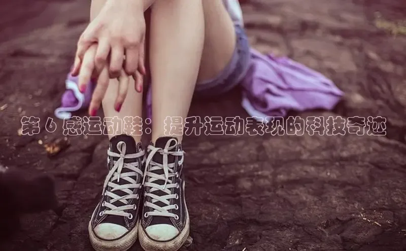 意昂三登录入口同程第 6 感运动鞋：提升运动表现的科技奇迹