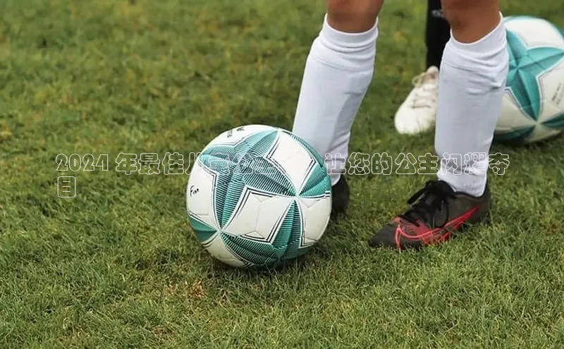 意昂3平台客服百度健康2024 年最佳儿童公主鞋：让您的公主闪耀夺
目