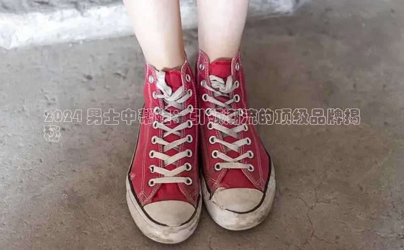 意昂3平台客服百度健康2024 男士中帮鞋：引领潮流的顶级品牌揭
秘