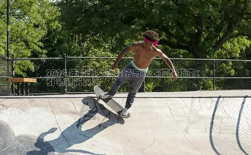 意昂3平台客服百度健康2024 年最潮女款鞋子与风衣搭配指南：
引领时尚风潮