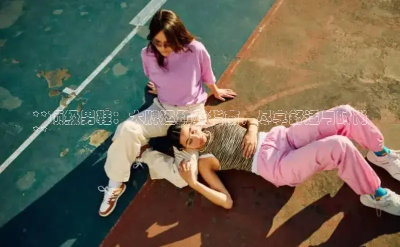 意昂3官网入口百度手机输入法**顶级男鞋：大牌运动鞋指南，尽享舒适与时尚
**