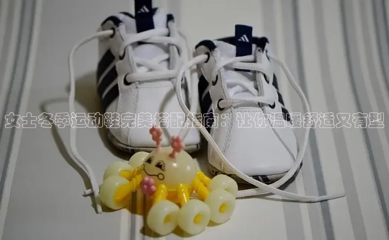 意昂3官网入口一径科技女士冬季运动鞋完美搭配指南：让你温暖舒适又有型