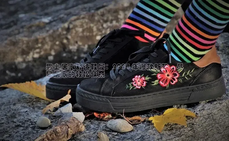 意昂3手机版登陆入口在哪里网易男士居家舒适鞋履：2024 年爆款新款，尽
显居家的轻松惬意