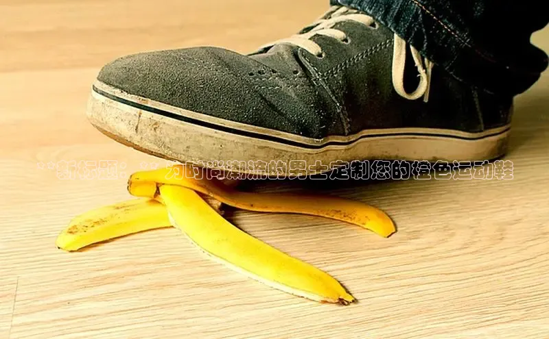 意昂3手机登录官方网站百度网盘**新标题：** 为时尚潮流的男士定制您的橙色运动鞋