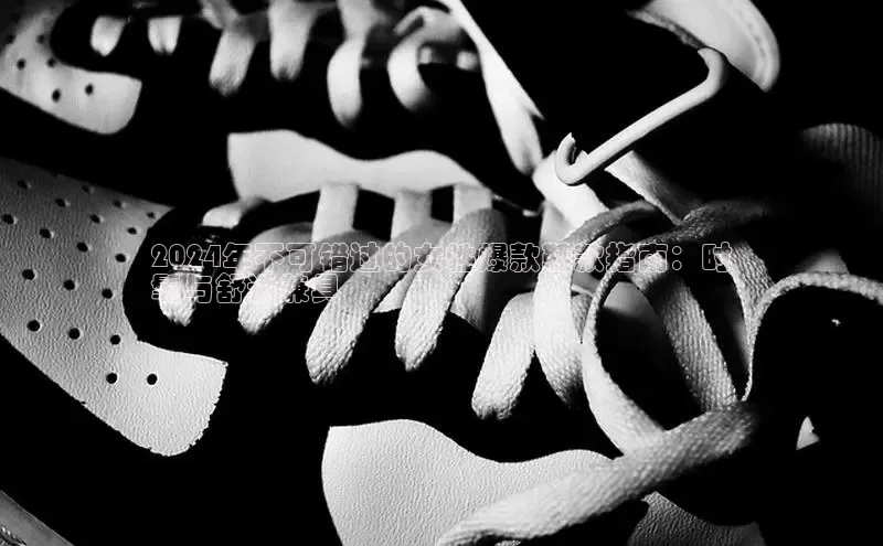 意昂3手机登录官方网站百度网盘2024年不可错过的女性爆款鞋款指南：时
髦与舒适兼具