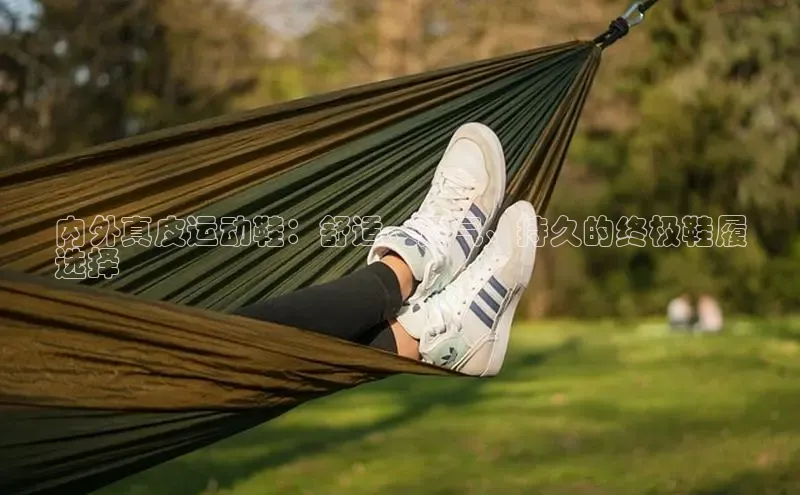 意昂3手机版登陆入口在哪里文心一言内外真皮运动鞋：舒适、透气、持久的终极鞋履
选择