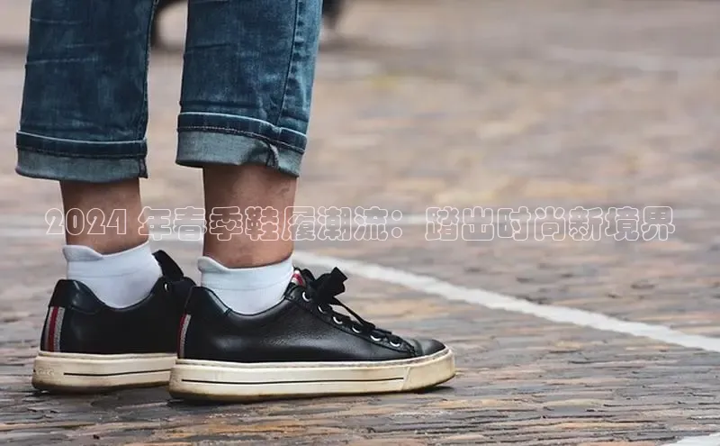 意昂3手机版官网字节跳动2024 年春季鞋履潮流：踏出时尚新境界