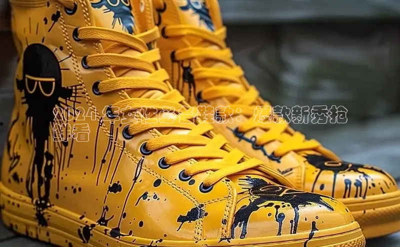 意昂三登录入口极氪智能科技2024 年女性必备鞋款：爆款新秀抢
鲜看