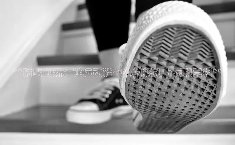 易昂体育3百度教育**时髦创新：让运动鞋在你的婚礼上惊艳亮相**