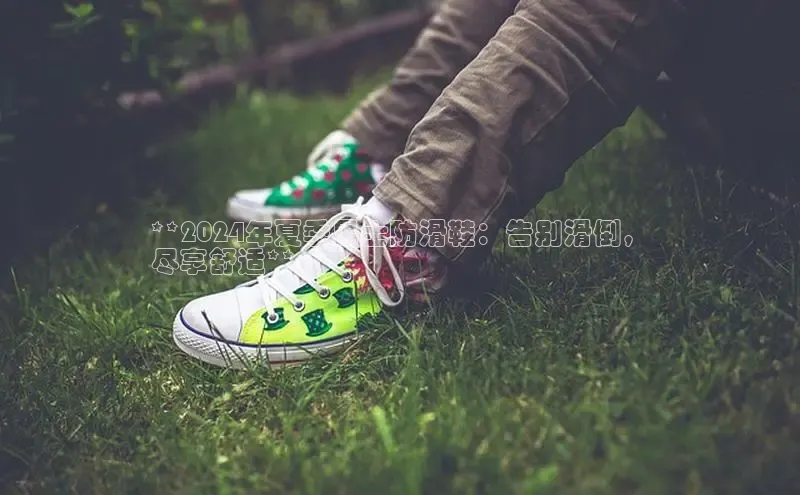 意昂3手机版官网视觉中国**2024年夏季男士防滑鞋：告别滑倒，
尽享舒适**