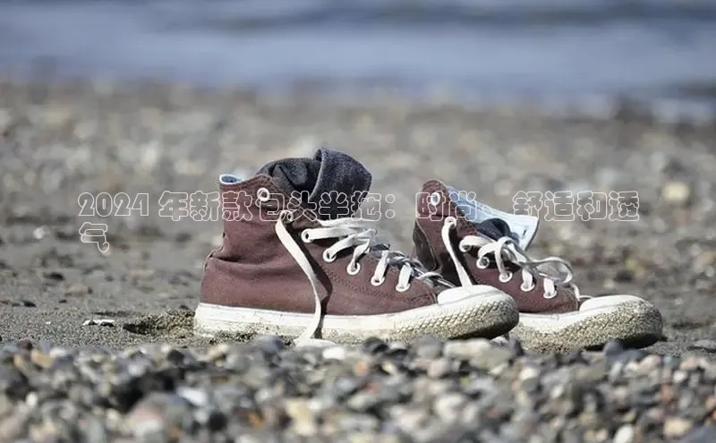 意昂3登陆入口即登录百度大脑2024 年新款包头半拖：时尚、舒适和透
气