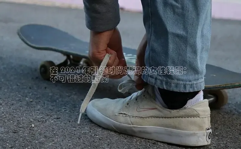 意昂3官网入口百度手机输入法在 2024 年引领时尚潮流的女性鞋履：
不可错过的指南