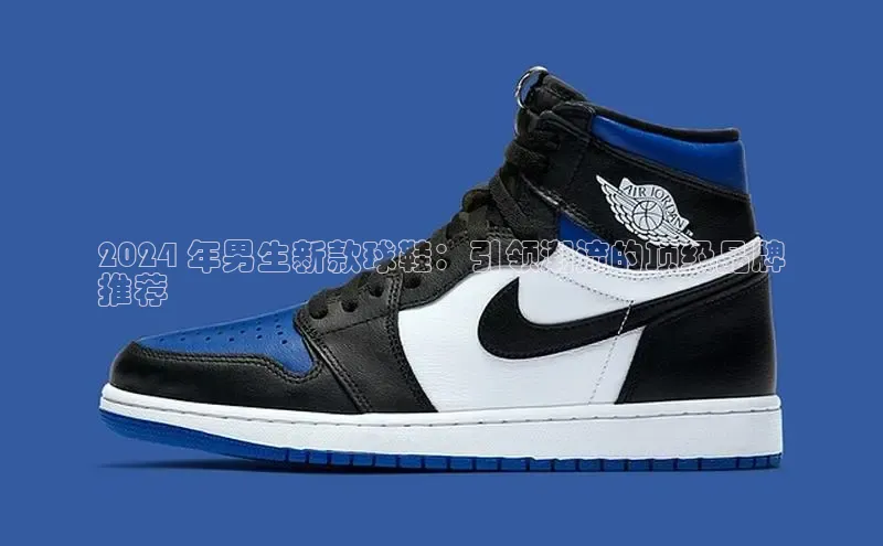 意昂3入口登录百度游戏开放平台2024 年男生新款球鞋：引领潮流的顶级品牌
推荐