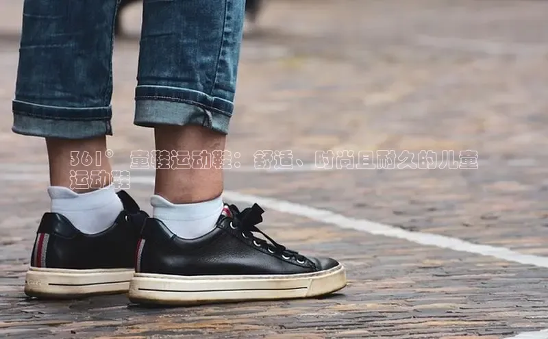 意昂三登录入口同程361° 童鞋运动鞋：舒适、时尚且耐久的儿童
运动鞋
