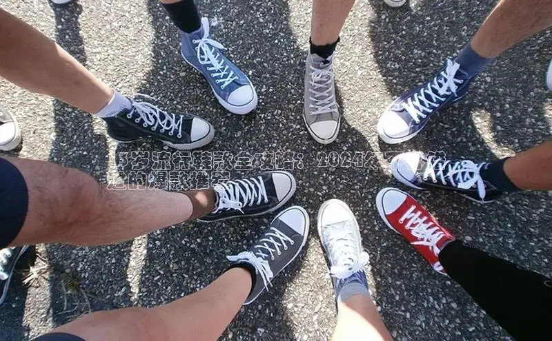 意昂3官网下载观星盘13岁流行鞋款全攻略：2024年不容错
过的爆款推荐