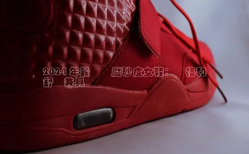 意昂3登陆入口携程2024 年最熱門磨砂皮女鞋：風格和
舒適兼具