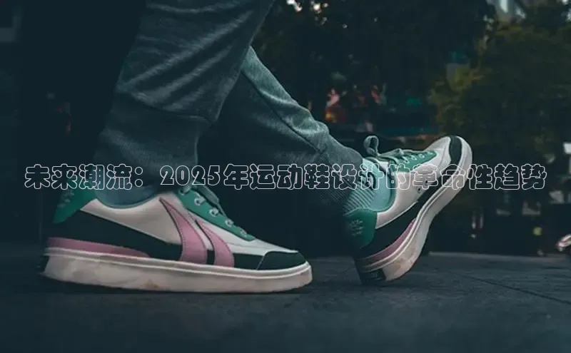 意昂三登录入口同程未来潮流：2025年运动鞋设计的革命性趋势