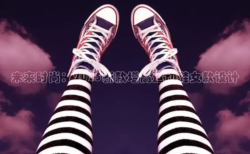 意昂3官网入口百度手机输入法未来时尚：2025新款增高运动鞋女款设计