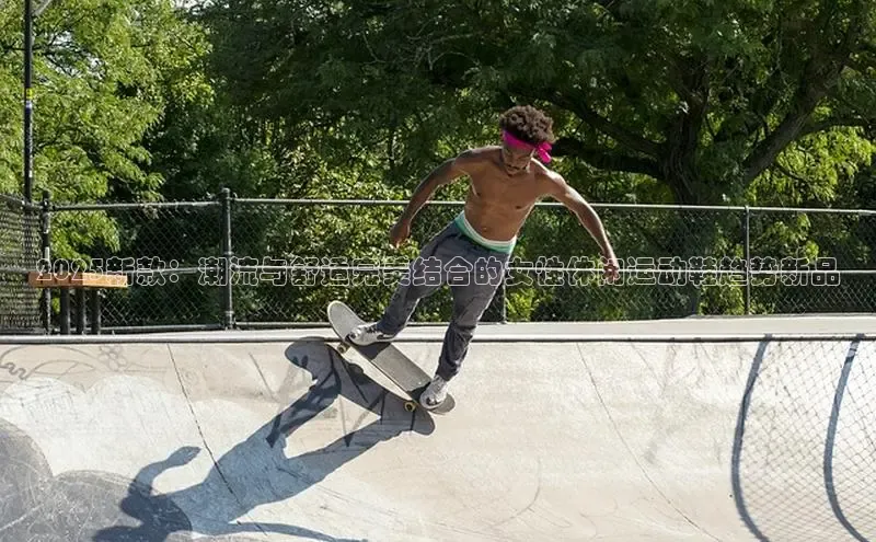 意昂3手机版登陆入口在哪里百度手机助手2025新款：潮流与舒适完美结合的女性休闲运动鞋趋势新品