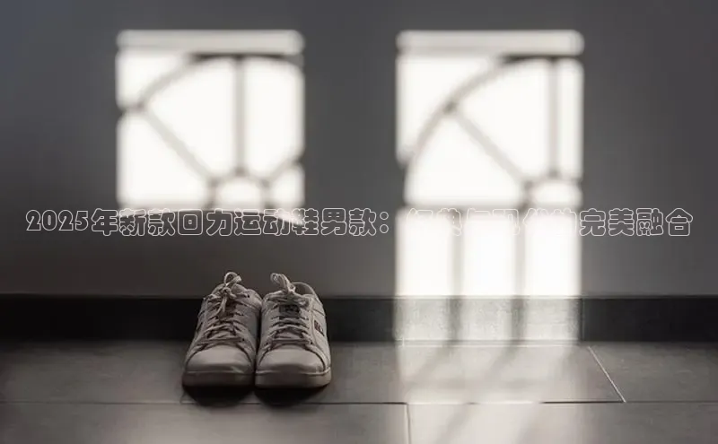 意昂3手机登录官方网站滴滴出行2025年新款回力运动鞋男款：经典与现代的完美融合