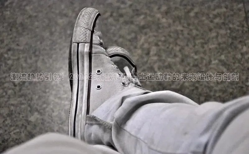 意昂3登陆入口携程潮流趋势引领：2025年新款特步男士运动鞋的未来设计与创新