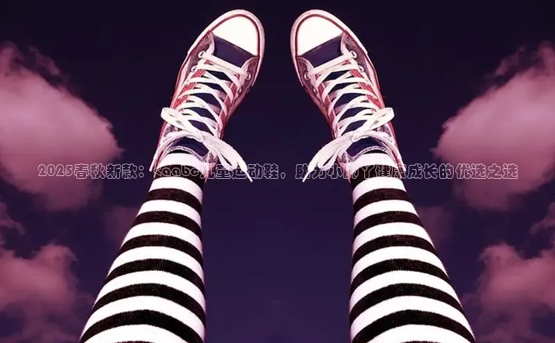 2025春秋新款：<aabc儿童运动鞋，助力小脚丫健康成长的优选之选