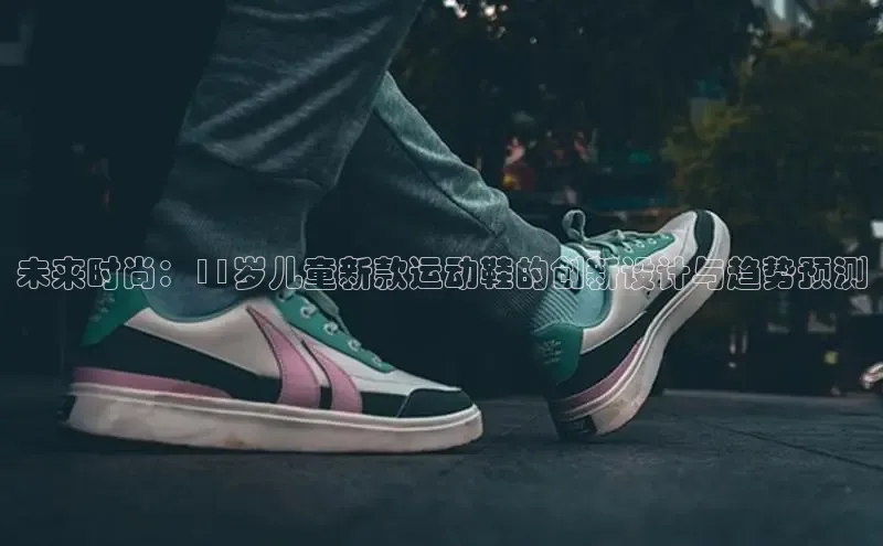 未来时尚：11岁儿童新款运动鞋的创新设计与趋势预测