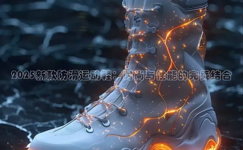 2025新款防滑运动鞋：时尚与性能的完美结合