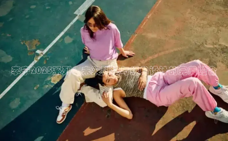 李宁2025系列：未来科技与经典设计的完美融合