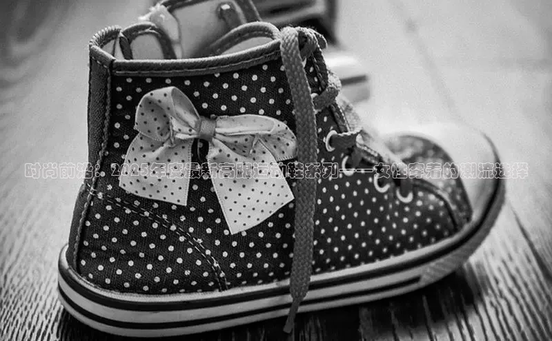 时尚前沿：2025年度最新高跟运动鞋系列——女性穿着的潮流选择