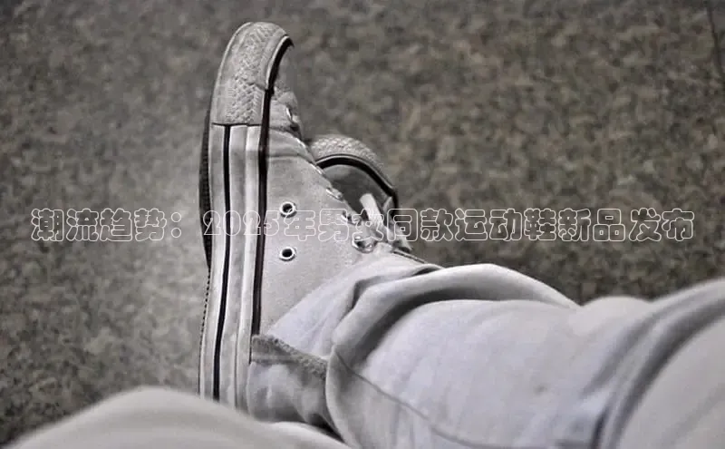 潮流趋势：2025年男女同款运动鞋新品发布