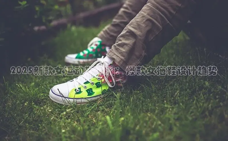 2025新款女运动鞋潮流：爆款女拖鞋设计趋势