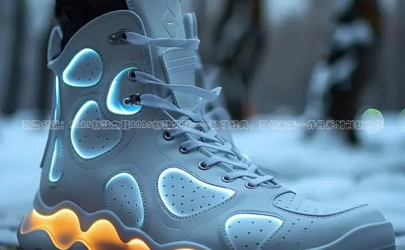 潮流领航：2025新款女鞋2025新款男鞋——致敬经典，引领未来—乔丹系列创新之作