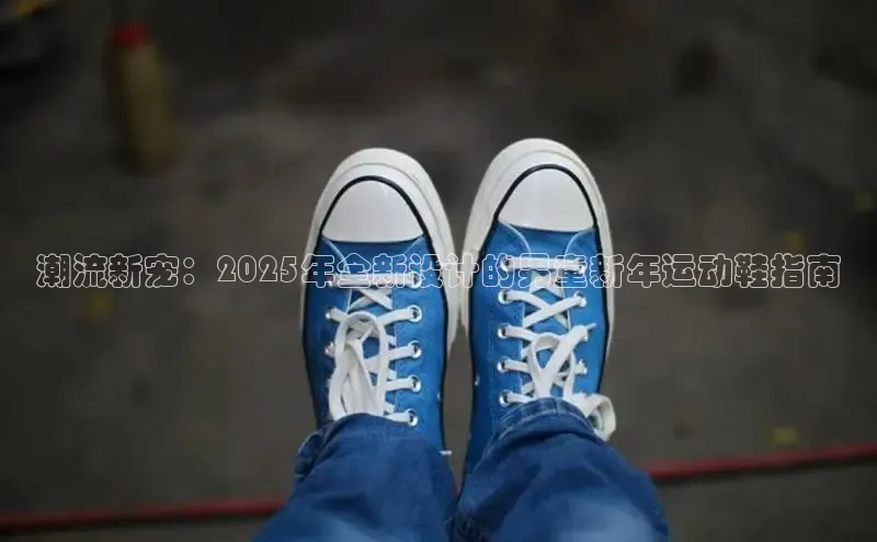 潮流新宠：2025年全新设计的男童新年运动鞋指南
