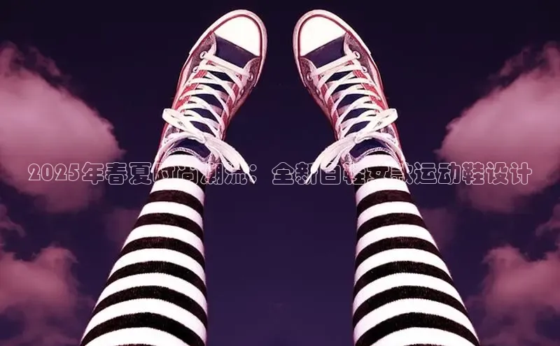 2025年春夏时尚潮流：全新白鞋女款运动鞋设计