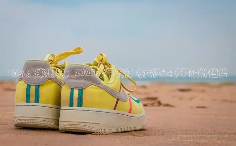 预见未来潮流：2025年最流行的女性运动鞋设计趋势