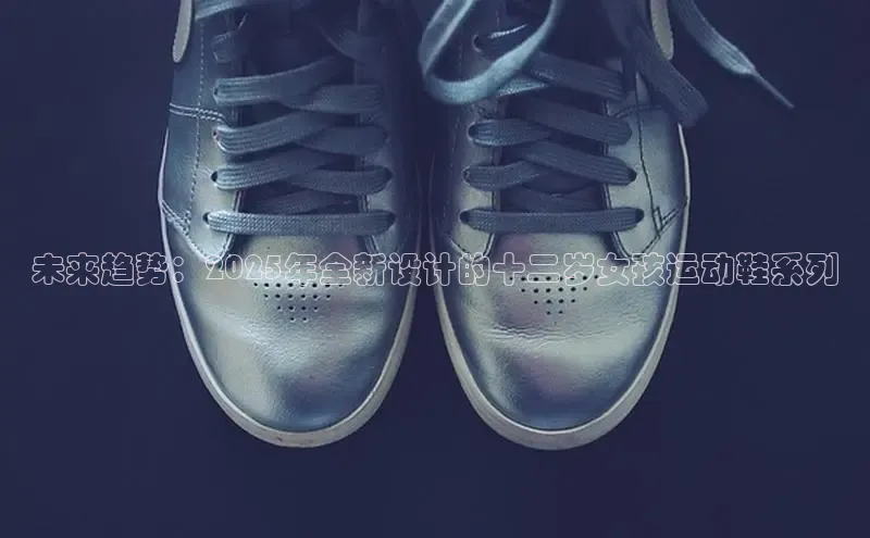 未来趋势：2025年全新设计的十二岁女孩运动鞋系列