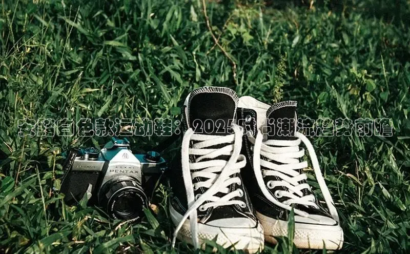 安踏白色款运动鞋：2025时尚潮流趋势前瞻