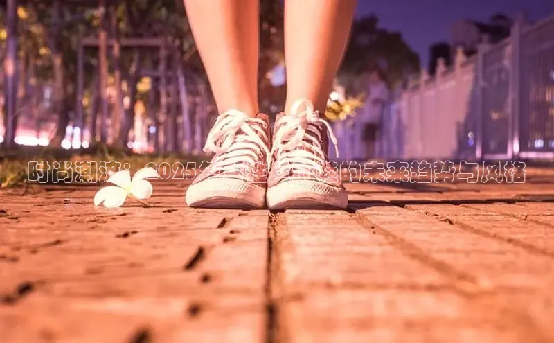 时尚潮流：2025年女性运动鞋的未来趋势与风格