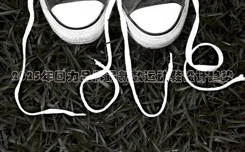 2025年回力品牌最新款运动鞋设计趋势
