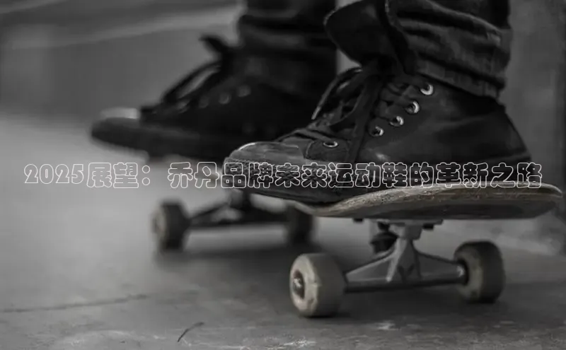 2025展望：乔丹品牌未来运动鞋的革新之路